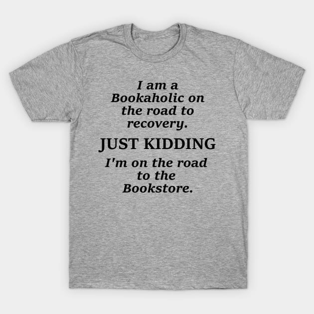 I am a bookaholic on the road to recovery just kidding I'm on the road to the book store T-Shirt by 4krazydazys